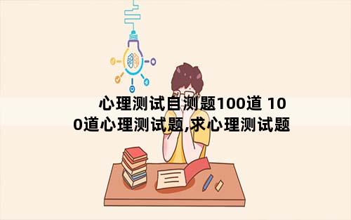 心理测试自测题100道 100道心理测试题,求心理测试题